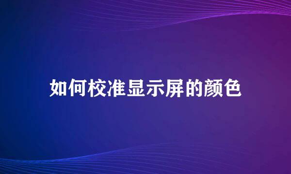 如何校准显示屏的颜色