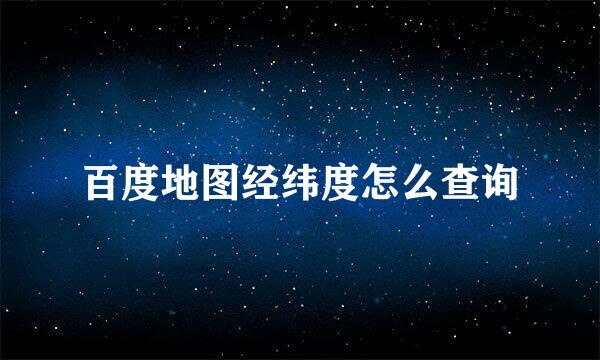 百度地图经纬度怎么查询