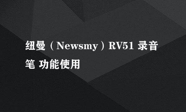 纽曼（Newsmy）RV51 录音笔 功能使用