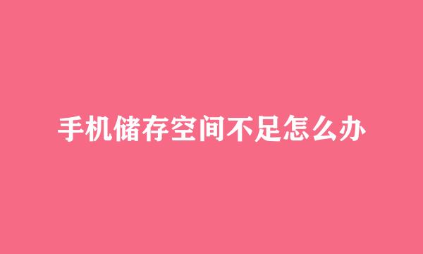 手机储存空间不足怎么办