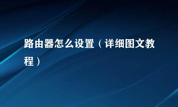 路由器怎么设置（详细图文教程）