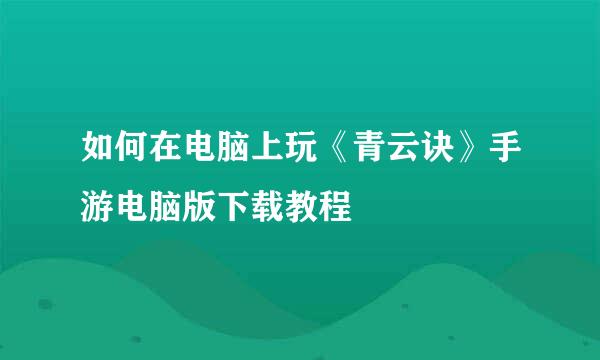 如何在电脑上玩《青云诀》手游电脑版下载教程