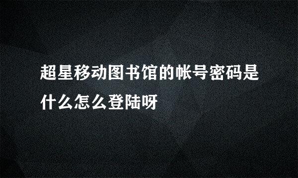 超星移动图书馆的帐号密码是什么怎么登陆呀