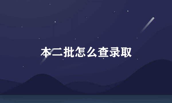 本二批怎么查录取