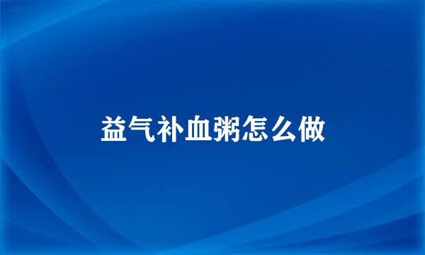 益气补血粥怎么做