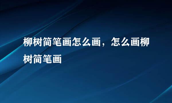 柳树简笔画怎么画，怎么画柳树简笔画