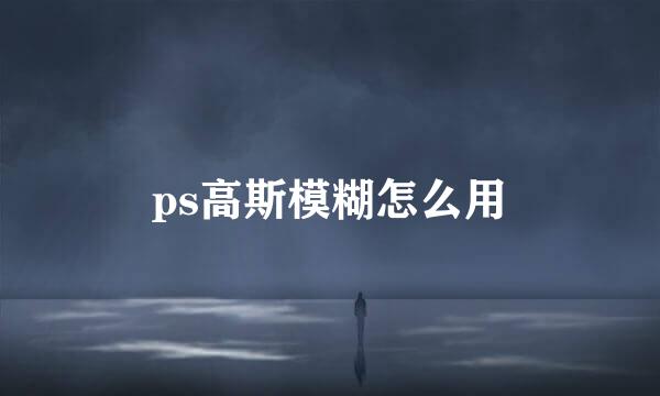 ps高斯模糊怎么用