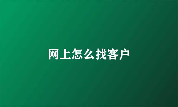 网上怎么找客户