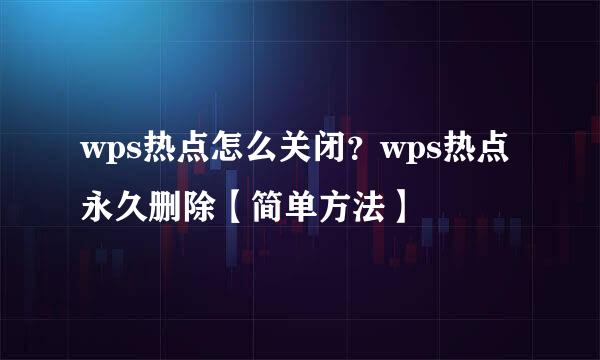 wps热点怎么关闭？wps热点永久删除【简单方法】