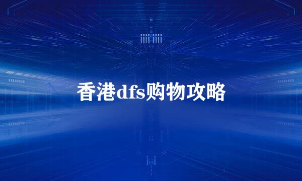 香港dfs购物攻略