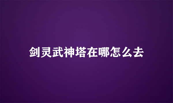 剑灵武神塔在哪怎么去