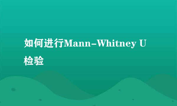 如何进行Mann-Whitney U 检验