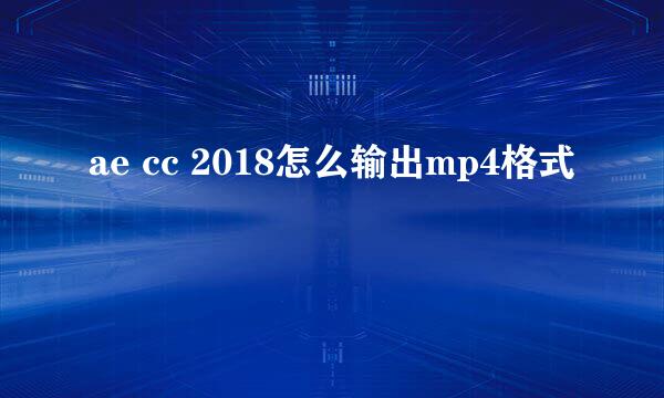ae cc 2018怎么输出mp4格式