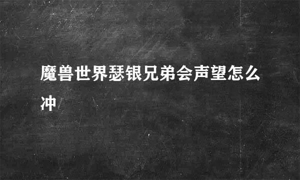 魔兽世界瑟银兄弟会声望怎么冲