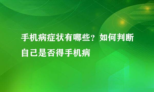 手机病症状有哪些？如何判断自己是否得手机病