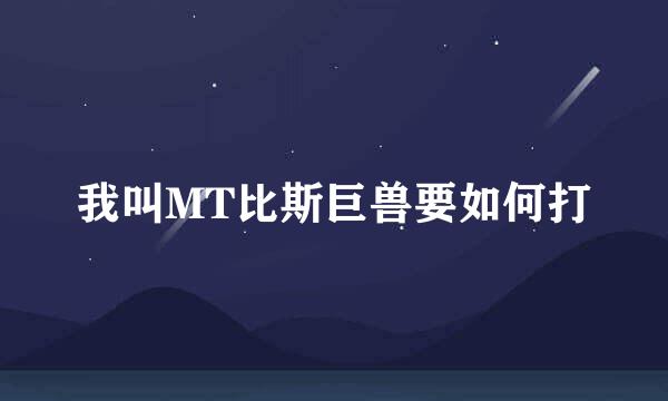 我叫MT比斯巨兽要如何打