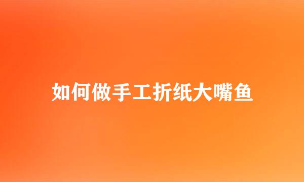 如何做手工折纸大嘴鱼