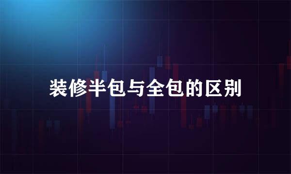 装修半包与全包的区别