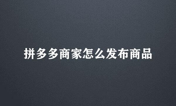 拼多多商家怎么发布商品