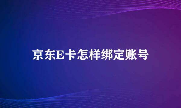 京东E卡怎样绑定账号
