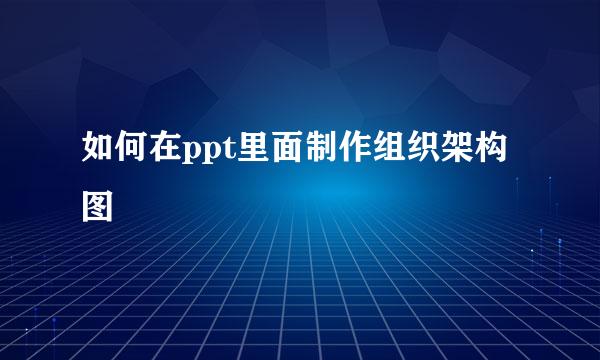 如何在ppt里面制作组织架构图