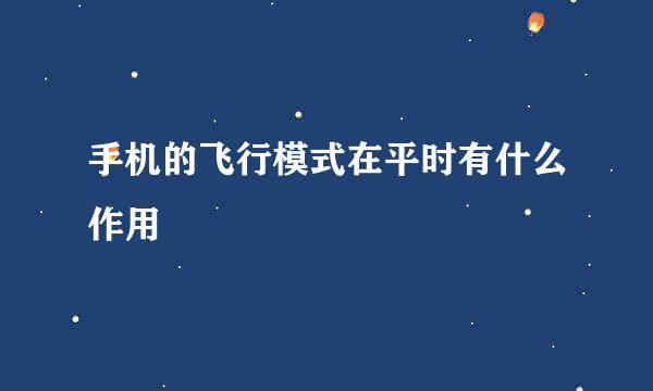 手机的飞行模式在平时有什么作用
