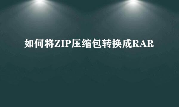 如何将ZIP压缩包转换成RAR