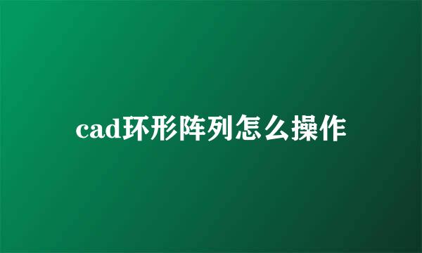 cad环形阵列怎么操作