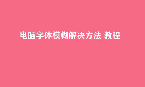 电脑字体模糊解决方法 教程