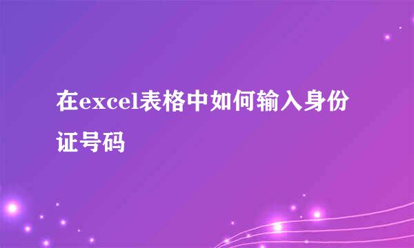 在excel表格中如何输入身份证号码