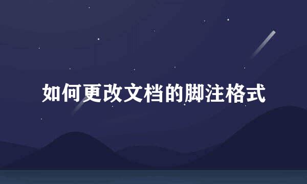 如何更改文档的脚注格式