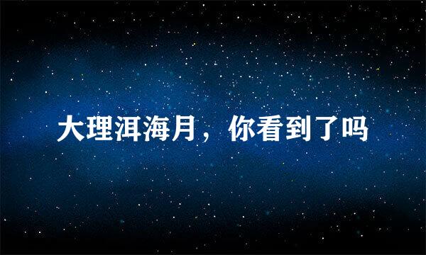 大理洱海月，你看到了吗