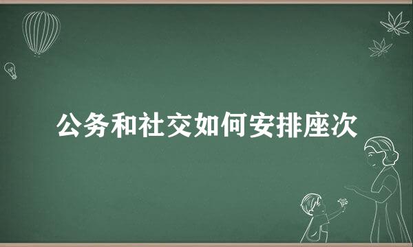 公务和社交如何安排座次