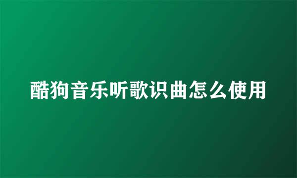 酷狗音乐听歌识曲怎么使用