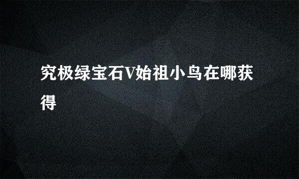 究极绿宝石V始祖小鸟在哪获得