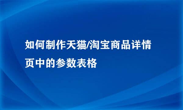 如何制作天猫/淘宝商品详情页中的参数表格