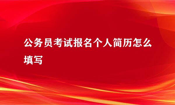 公务员考试报名个人简历怎么填写
