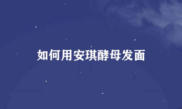 如何用安琪酵母发面