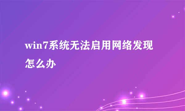 win7系统无法启用网络发现怎么办