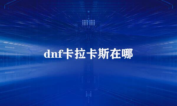 dnf卡拉卡斯在哪