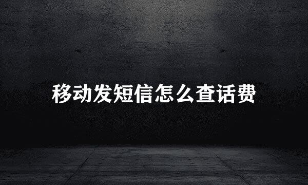 移动发短信怎么查话费