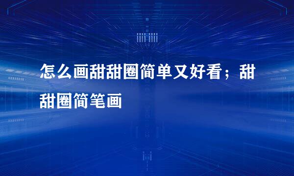 怎么画甜甜圈简单又好看；甜甜圈简笔画