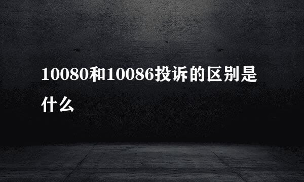 10080和10086投诉的区别是什么
