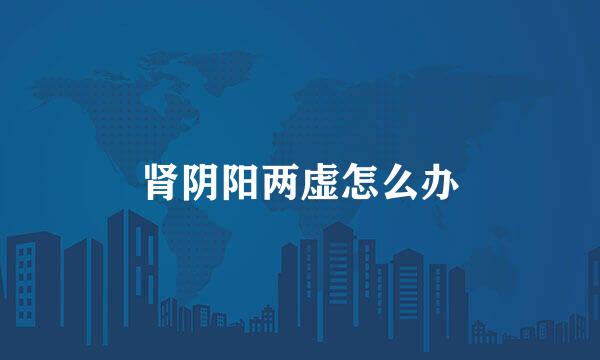 肾阴阳两虚怎么办