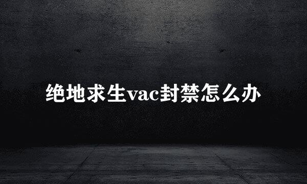 绝地求生vac封禁怎么办