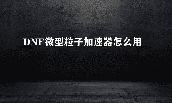 DNF微型粒子加速器怎么用