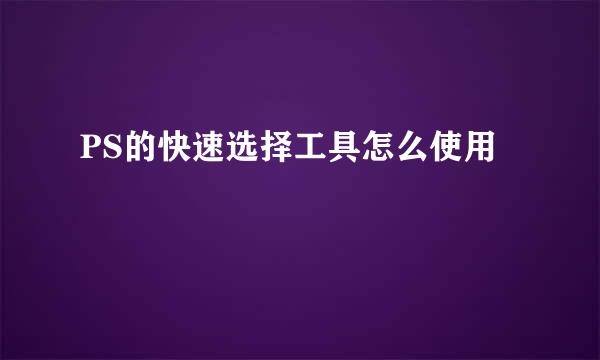 PS的快速选择工具怎么使用