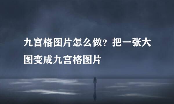 九宫格图片怎么做？把一张大图变成九宫格图片