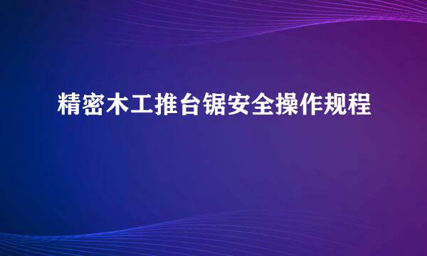 精密木工推台锯安全操作规程