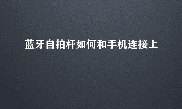 蓝牙自拍杆如何和手机连接上